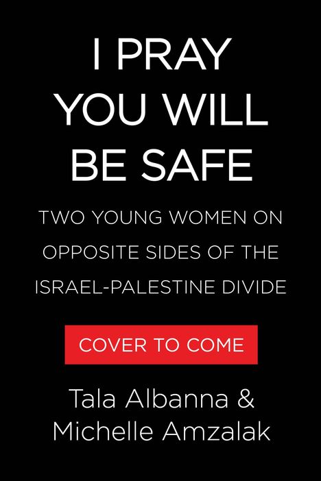 Text: "I PRAY YOU WILL BE SAFE. TWO YOUNG WOMEN ON OPPOSITE SIDES OF THE ISRAEL-PALESTINE DIVIDE. COVER TO COME. Tala Albanna & Michelle Amzalak." Schwarzer Hintergrund.