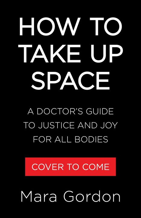 "HOW TO TAKE UP SPACE" oben in Weiß, darunter "A DOCTOR'S GUIDE...FOR ALL BODIES". Rotes Feld: "COVER TO COME". Unten "Mara Gordon".