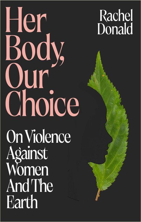 "Her Body, Our Choice. On Violence Against Women And The Earth." Rachel Donald. Silhouette mit Blatt.