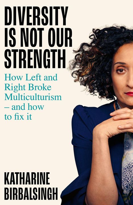 "DIVERSITY IS NOT OUR STRENGTH. How Left and Right Broke Multiculturalism – and how to fix it. KATHARINE BIRBALSINGH." Porträt einer Frau.