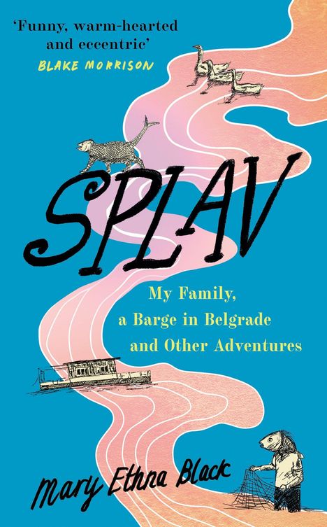 "Funny, warm-hearted and eccentric" (Blake Morrison). SPLAV. My Family, a Barge in Belgrade and Other Adventures. Mary Ethra Black. Illustrationen von Tieren und einem Hausboot auf blauem Hintergrund.