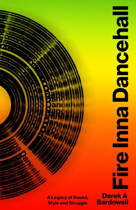 Text: "Fire Inna Dancehall", "A Legacy of Sound, Style and Struggle", "Derek A Bardowell". Ein Schallplattendesign in Gelb und Rot.