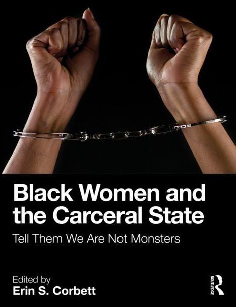 Text: „Black Women and the Carceral State. Tell Them We Are Not Monsters. Edited by Erin S. Corbett.“ Hände in Handschellen.