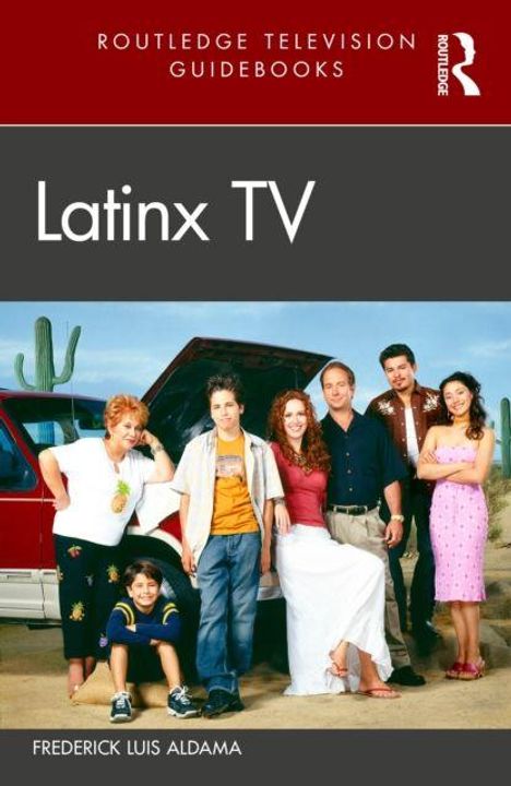 Cover von "Latinx TV" von Frederick Luis Aldama. Eine Gruppe von Menschen steht vor einem roten Van in der Wüste.