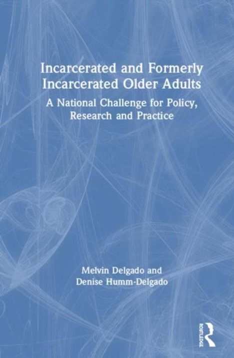Titel: Incarcerated and Formerly Incarcerated Older Adults. Untertitel: A National Challenge for Policy, Research and Practice. Autoren: Melvin Delgado und Denise Humm-Delgado. Hintergrund in Blau mit abstrakter Kunst.