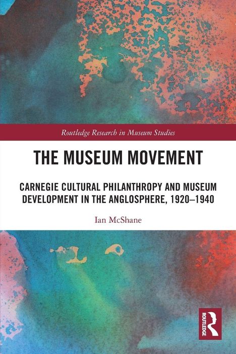 "The Museum Movement: Carnegie Cultural Philanthropy and Museum Development in the Anglosphere, 1920–1940" von Ian McShane. Abstraktes, farbiges Muster.