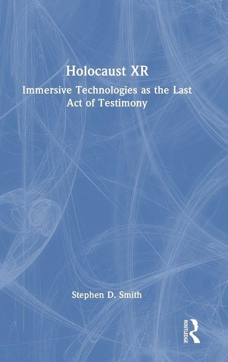 Holocaust XR: Immersive Technologies as Testimony. Autor: Stephen D. Smith. Blaues Cover mit weißen Linien.
