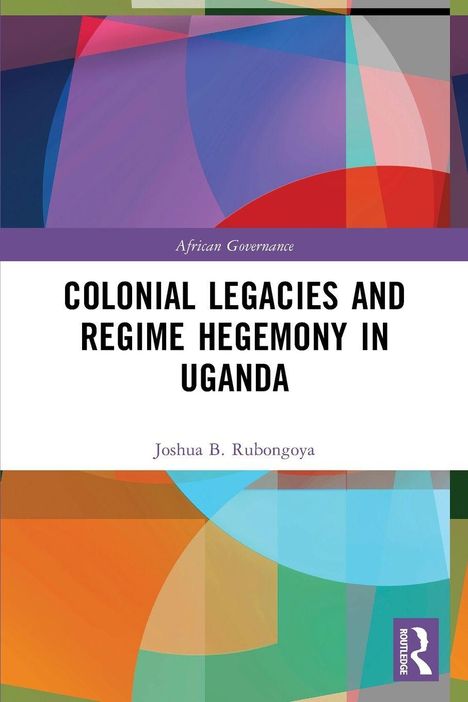"Colonial Legacies and Regime Hegemony in Uganda" von Joshua B. Rubongoya. Bunte geometrische Formen.