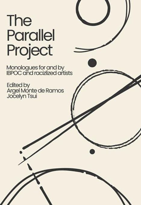 "The Parallel Project. Monologues for and by IBPOC and racialized artists. Edited by Argel Monte de Ramos, Jocelyn Tsui."  
Geometrische Linien und Kreise im Hintergrund.