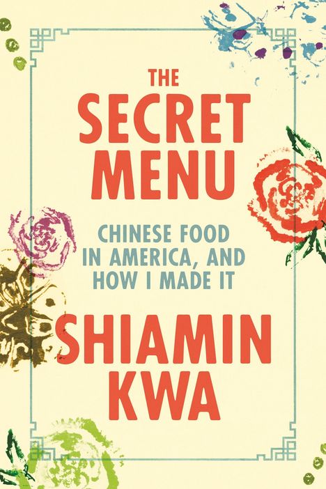 "The Secret Menu: Chinese Food in America, and How I Made It" von Shiamin Kwa. Bunte Blumenillustrationen.