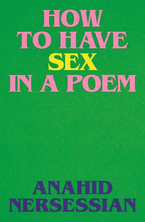 Text: "HOW TO HAVE SEX IN A POEM" und "ANAHID NERSESSIAN". Bunter Text auf grünem Hintergrund.
