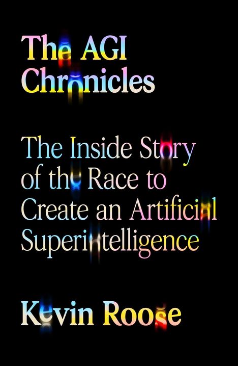 "The AGI Chronicles: The Inside Story of the Race to Create an Artificial Superintelligence" von Kevin Roose. Bunte, leuchtende Schrift auf schwarz.
