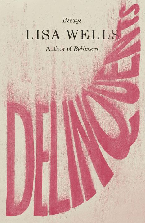 Texte: "Essays", "LISA WELLS", "Author of Believers". Rosa Schrift "DELINQUENTS" schräg, grobe Textur.