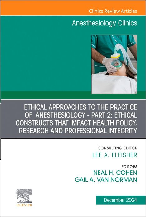 Ethical Approaches to the Practice of Anesthesiology - Part 2: Ethical Constructs That Impact Health Policy, Research and Professional Integrity, an Issue of Anesthesiology Clinics, Buch
