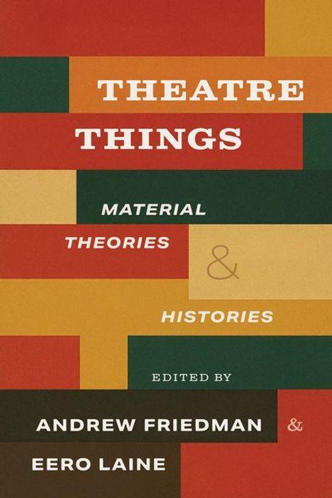 "Theatre Things: Material Theories & Histories" von Andrew Friedman & Eero Laine. Bunte rechteckige Segmente als Hintergrund.