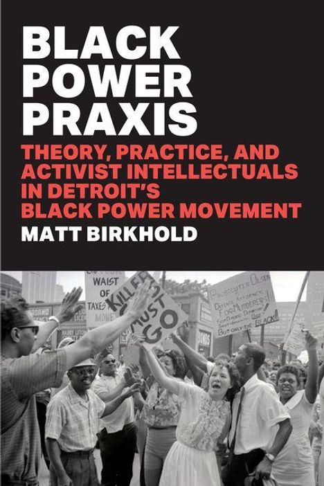 "Black Power Praxis: Theory, Practice, and Activist Intellectuals in Detroit's Black Power Movement" von Matt Birkhold.  
Darunter ein Foto einer aufgeregten Menge mit Protestschildern.