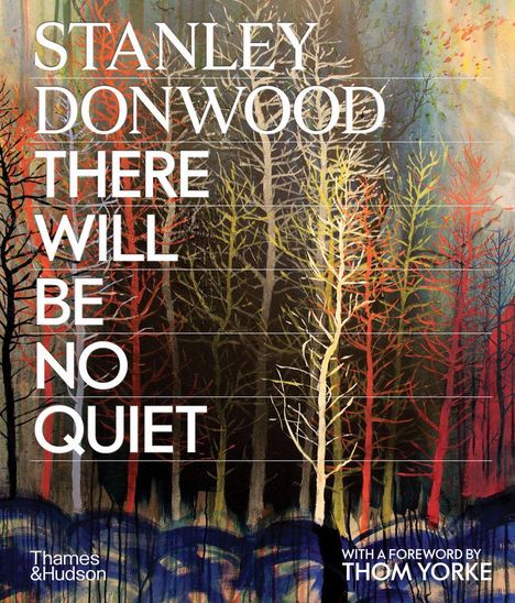 Buchcover: "Stanley Donwood. There Will Be No Quiet. Mit Vorwort von Thom Yorke." Baumillustration mit bunten Bäumen.