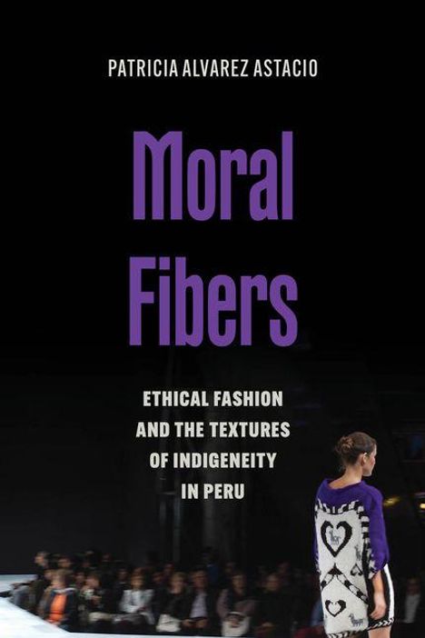 Oben steht "PATRCIA ALVAREZ ASTACIO". Mittig: "Moral Fibers". Darunter: "ETHICAL FASHION AND THE TEXTURES OF INDIGENEITY IN PERU". Unten geht eine Frau mit einem pulloverartigen Kleid mit Herzmuster über einen Laufsteg.