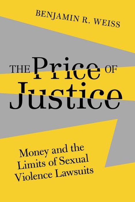 Text: „THE PRICE OF JUSTICE. Money and the Limits of Sexual Violence Lawsuits.“ Oben: „BENJAMIN R. WEISS“. Hintergrund: Gelb und Grau.