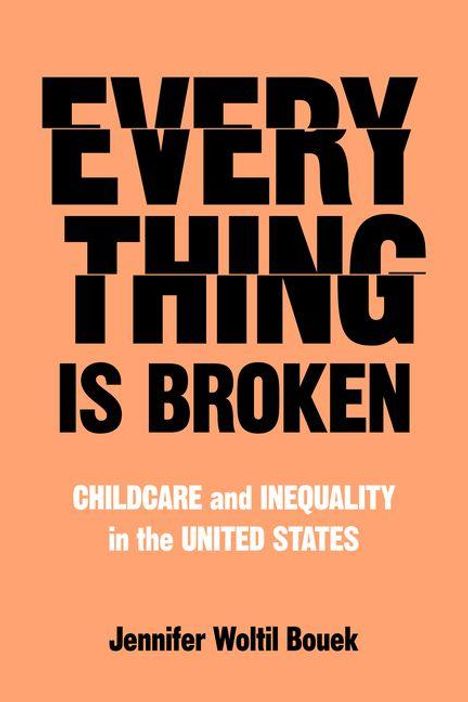EVERYTHING IS BROKEN. CHILDCARE and INEQUALITY in the UNITED STATES. Jennifer Woltil Bouek. Schwarzer Text auf orange.