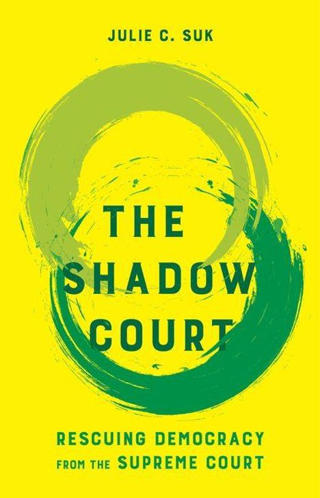 Titel: THE SHADOW COURT. Darüber steht "Julie C. Suk". Unten "Rescuing Democracy from the Supreme Court". Grüne Kreisillustration auf gelbem Hintergrund.