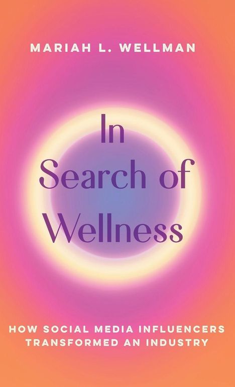 "Mariah L. Wellman, In Search of Wellness, How Social Media Influencers Transformed an Industry." Farbiges, leuchtendes Design.