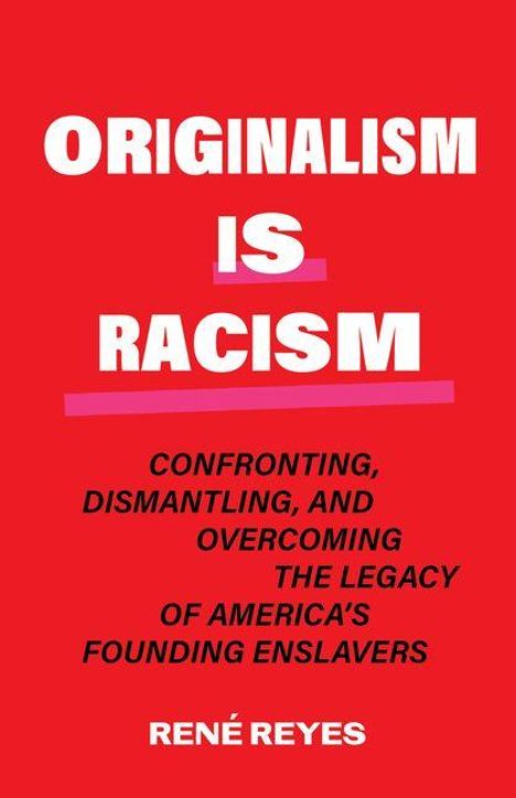 TEXT: "Originalism is Racism. Confronting, Dismantling, and Overcoming the Legacy of America's Founding Enslavers" von René Reyes.
