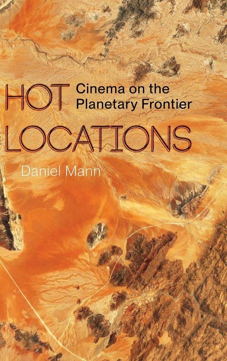 Text: "HOT LOCATIONS Cinema on the Planetary Frontier Daniel Mann." Luftaufnahme einer Wüstenlandschaft in orange-braunen Tönen.