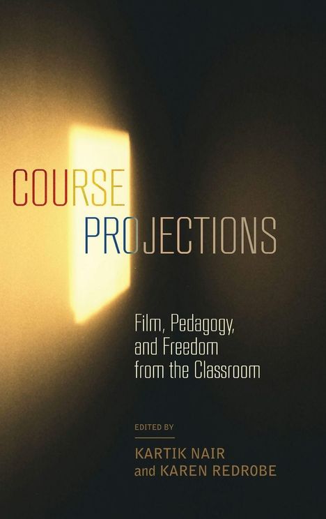 Text: "COURSE PROJECTIONS: Film, Pedagogy, and Freedom from the Classroom. Edited by Kartik Nair and Karen Redrobe." Links ein Lichtschein.