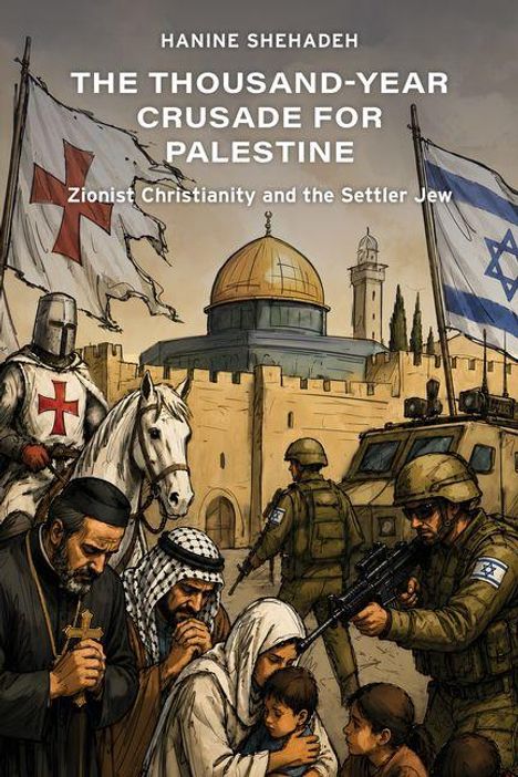 HANINE SHEHADEH, THE THOUSAND-YEAR CRUSADE FOR PALESTINE, Zionist Christianity and the Settler Jew, historische Illustration.