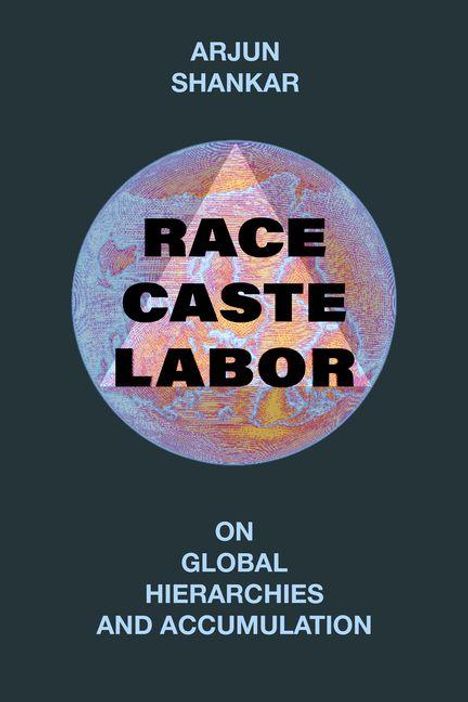 Oben: "ARJUN SHANKAR". Mittig im Kreis: "RACE CASTE LABOR". Unten: "ON GLOBAL HIERARCHIES AND ACCUMULATION".