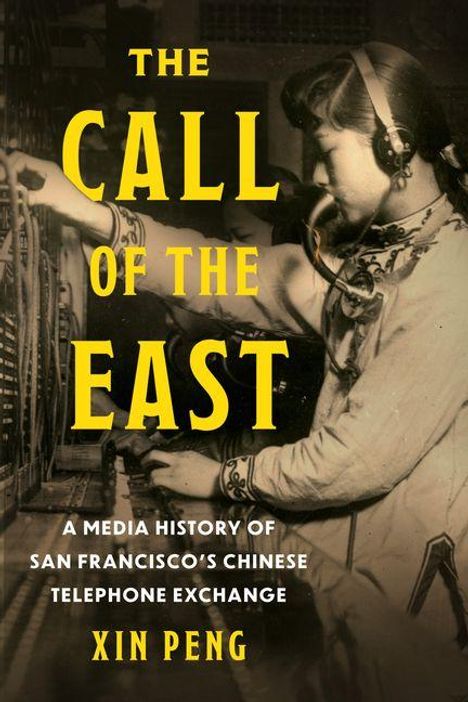 Text: "THE CALL OF THE EAST. A MEDIA HISTORY OF SAN FRANCISCO’S CHINESE TELEPHONE EXCHANGE. XIN PENG." 

Eine Frau arbeitet an einer alten Telefonanlage.