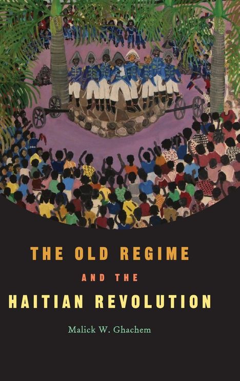 Malick W. Ghachem: The Old Regime and the Haitian Revolution, Buch