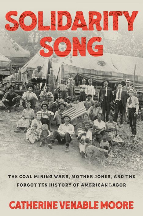 Titel: SOLIDARITY SONG. Untertitel: The Coal Mining Wars, Mother Jones, and the Forgotten History of American Labor. Autor: Catherine Venable Moore. Gruppenbild von Arbeitsleuten vor Zelten.