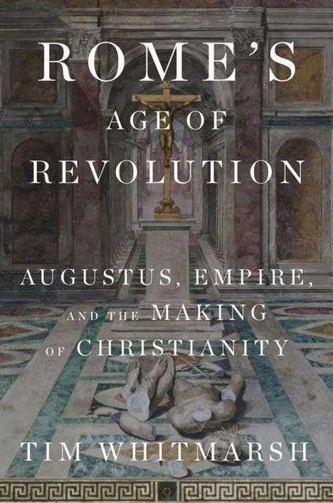 Titel: "ROME'S AGE OF REVOLUTION". Untertitel: "AUGUSTUS, EMPIRE, AND THE MAKING OF CHRISTIANITY". Autor: Tim Whitmarsh. Im Hintergrund ein Kreuz in einem Tempel.
