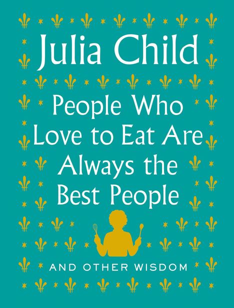 Julia Child: People Who Love to Eat Are Always the Best People, Buch