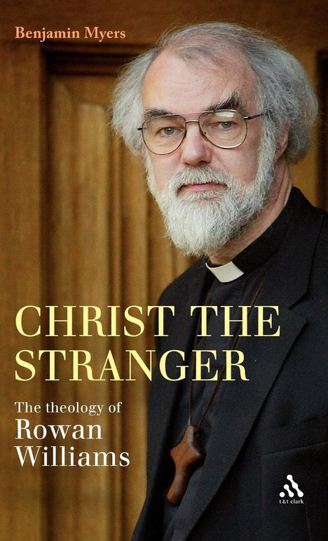 "CHRIST THE STRANGER, The theology of Rowan Williams, Benjamin Myers, t & t clark." Ein Mann mit Bart und Brille.