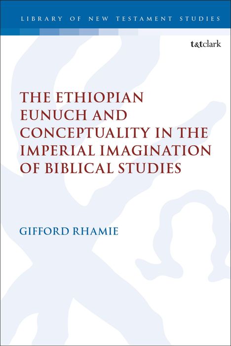 Gifford Rhamie: The Ethiopian Eunuch and Conceptuality in the Imperial Imagination of Biblical Studies, Buch