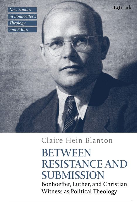 Text: "New Studies in Bonhoeffer’s Theology and Ethics. Claire Hein Blanton. Between Resistance and Submission." Porträt eines Mannes.