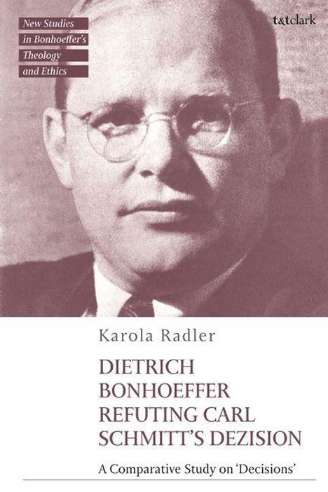 "New Studies in Bonhoeffer’s Theology and Ethics", "Karola Radler", "DIETRICH BONHOEFFER REFUTING CARL SCHMITT’S DEZISION". Foto eines Mannes.