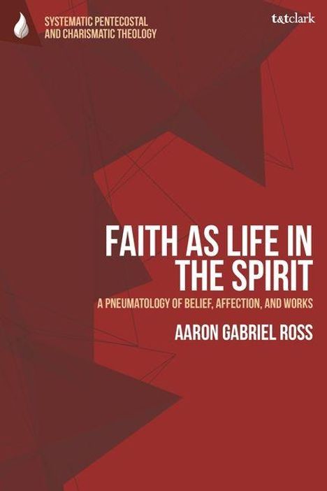 FAITH AS LIFE IN THE SPIRIT. Autor: Aaron Gabriel Ross. Systematic Pentecostal and Charismatic Theology. Rot mit geometrischen Formen.