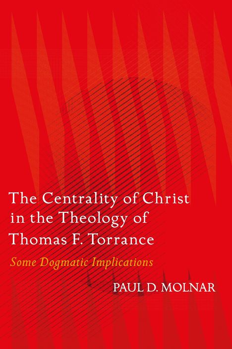 Paul D Molnar: The Centrality of Christ in the Theology of Thomas F. Torrance, Buch