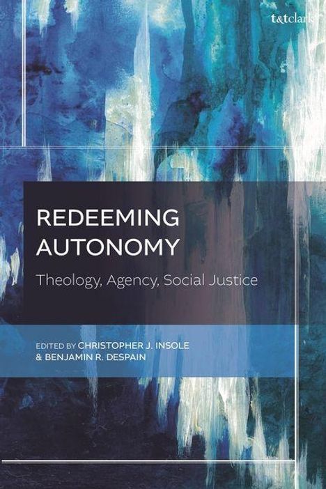 Text: "Redeeming Autonomy: Theology, Agency, Social Justice", bearbeitet von Christopher J. Insole & Benjamin R. DeSpain. Abstrakte blaue und weiße Malerei im Hintergrund.