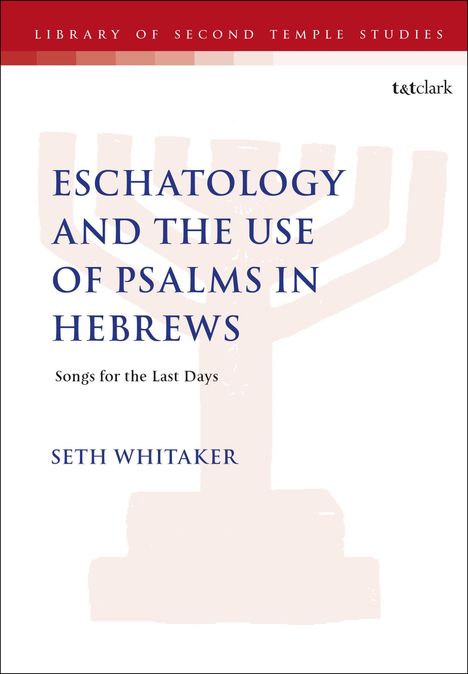 Seth Whitaker: Eschatology and the Use of Psalms in Hebrews, Buch
