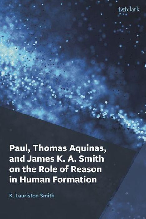 Buchtitel: "Paul, Thomas Aquinas, and James K. A. Smith on the Role of Reason in Human Formation" von K. Lauriston Smith. Hintergrund: Blaue, funkelnde Partikel.