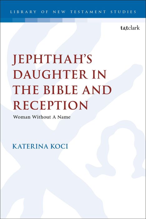 JEPHTHAH'S DAUGHTER IN THE BIBLE AND RECEPTION. Katerina Koci. Blaues und weißes Cover. Logo von "t&t clark".