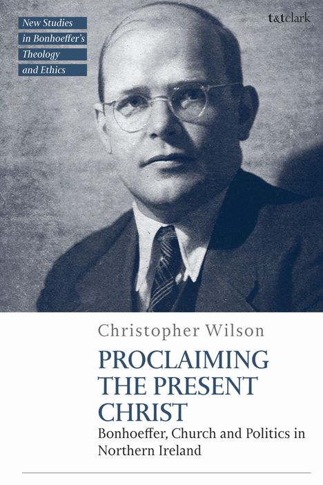 Oben links: "New Studies in Bonhoeffer’s Theology and Ethics". Unten: "Christopher Wilson, Proclaiming the Present Christ". Schwarz-weißes Porträt eines Mannes mit Brille.