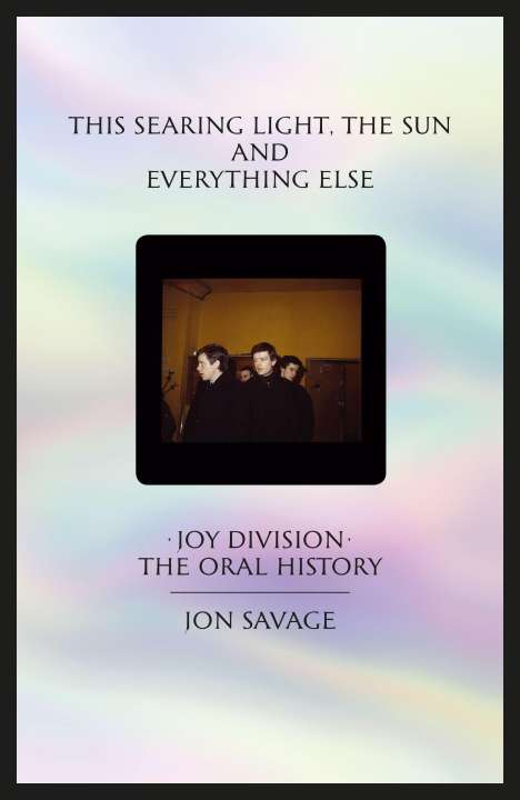 Jon Savage: This Searing Light, the Sun and Everything Else: Joy Division: The Oral History, Buch