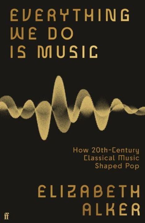 Text: "EVERYTHING WE DO IS MUSIC. How 20th-Century Classical Music Shaped Pop. Elizabeth Alker." 
Illustration: Schallwelle.