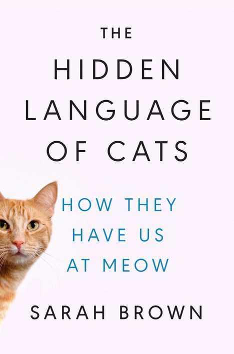 Sarah Brown: The Hidden Language of Cats: How They Have Us at Meow, Buch